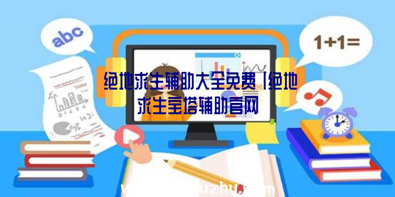 「绝地求生辅助大全免费」|绝地求生宝塔辅助官网